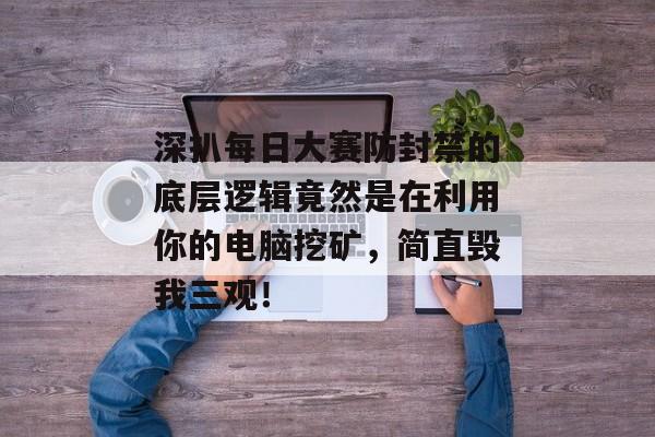 深扒每日大赛防封禁的底层逻辑竟然是在利用你的电脑挖矿,简直毁我三观!