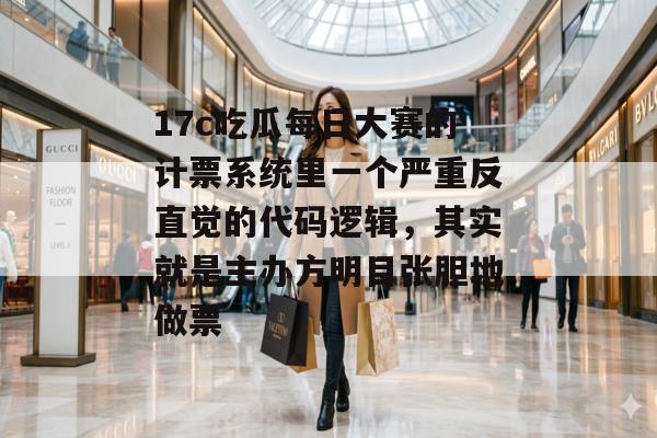 17c吃瓜每日大赛的计票系统里一个严重反直觉的代码逻辑，其实就是主办方明目张胆地做票