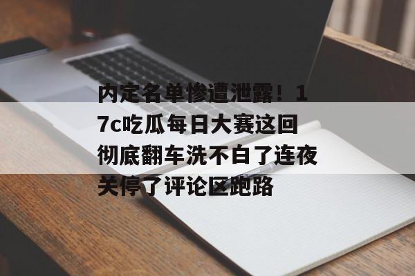 内定名单惨遭泄露！17c吃瓜每日大赛这回彻底翻车洗不白了连夜关停了评论区跑路